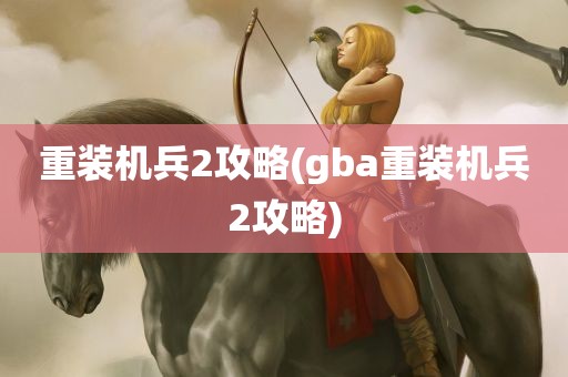 重装机兵2攻略(gba重装机兵2攻略)