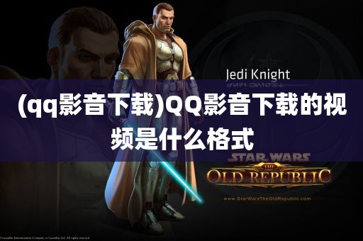 (qq影音下载)QQ影音下载的视频是什么格式