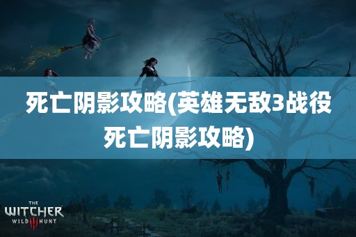 死亡阴影攻略(英雄无敌3战役死亡阴影攻略)