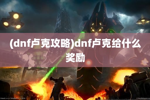 (dnf卢克攻略)dnf卢克给什么奖励