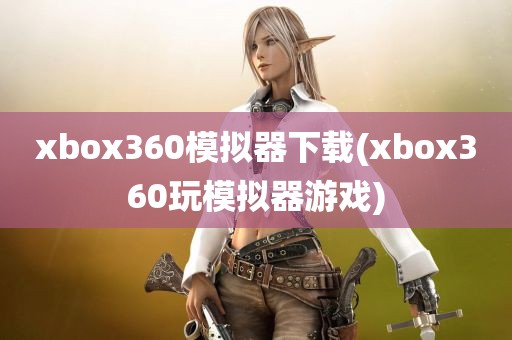 xbox360模拟器下载(xbox360玩模拟器游戏)