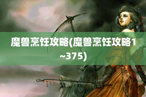 魔兽烹饪攻略(魔兽烹饪攻略1~375)