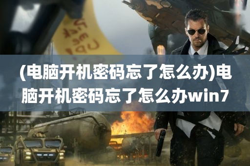 (电脑开机密码忘了怎么办)电脑开机密码忘了怎么办win7