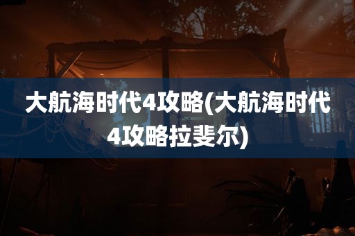 大航海时代4攻略(大航海时代4攻略拉斐尔)