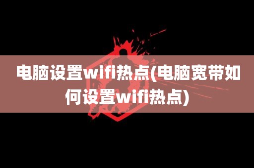 电脑设置wifi热点(电脑宽带如何设置wifi热点)