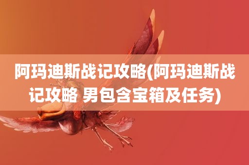 阿玛迪斯战记攻略(阿玛迪斯战记攻略 男包含宝箱及任务)