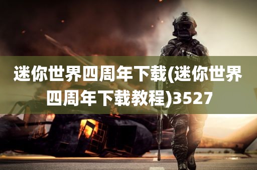 迷你世界四周年下载(迷你世界四周年下载教程)3527