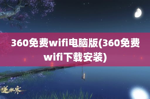 360免费wifi电脑版(360免费wifi下载安装)