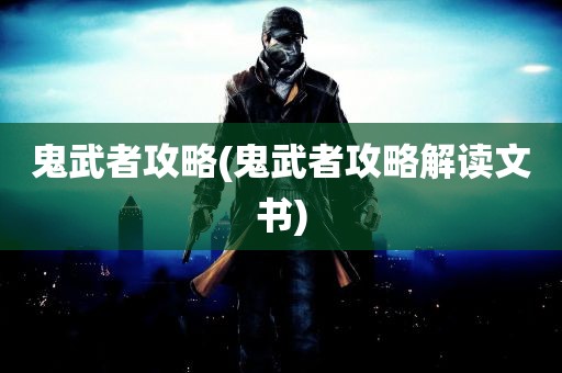 鬼武者攻略(鬼武者攻略解读文书)