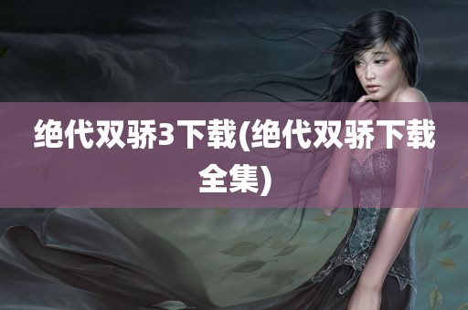 绝代双骄3下载(绝代双骄下载全集)