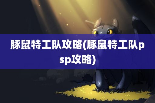 豚鼠特工队攻略(豚鼠特工队psp攻略)