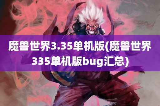 魔兽世界3.35单机版(魔兽世界335单机版bug汇总)