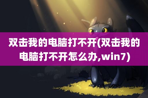 双击我的电脑打不开(双击我的电脑打不开怎么办,win7)