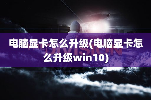 电脑显卡怎么升级(电脑显卡怎么升级win10)