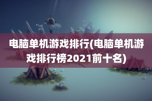 电脑单机游戏排行(电脑单机游戏排行榜2021前十名)