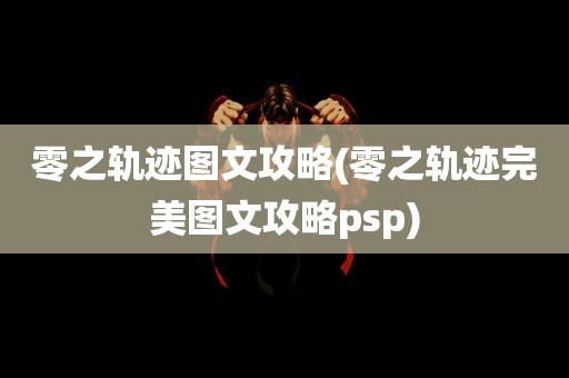 零之轨迹图文攻略(零之轨迹完美图文攻略psp)