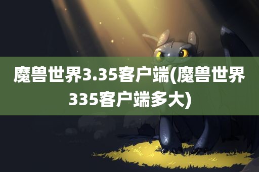 魔兽世界3.35客户端(魔兽世界335客户端多大)