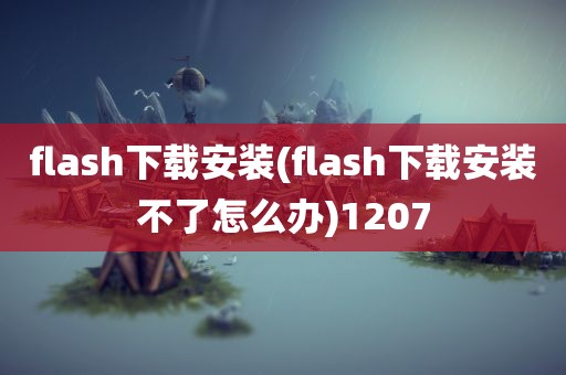 flash下载安装(flash下载安装不了怎么办)1207