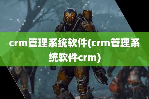 crm管理系统软件(crm管理系统软件crm)