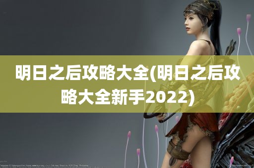 明日之后攻略大全(明日之后攻略大全新手2022)