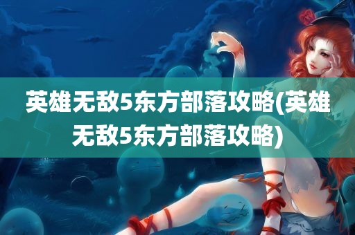 英雄无敌5东方部落攻略(英雄无敌5东方部落攻略)