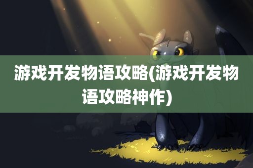 游戏开发物语攻略(游戏开发物语攻略神作)