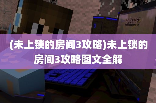 (未上锁的房间3攻略)未上锁的房间3攻略图文全解