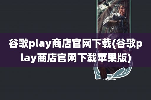 谷歌play商店官网下载(谷歌play商店官网下载苹果版)