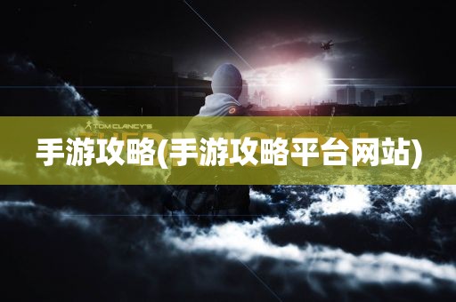 手游攻略(手游攻略平台网站)