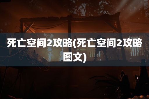 死亡空间2攻略(死亡空间2攻略图文)