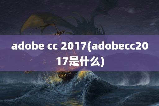 adobe cc 2017(adobecc2017是什么)