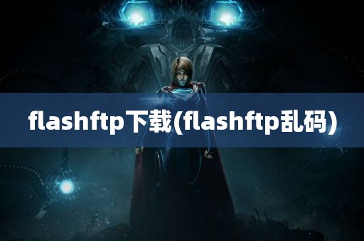 flashftp下载(flashftp乱码)