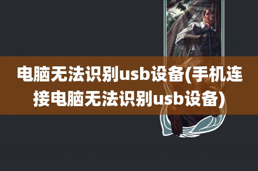 电脑无法识别usb设备(手机连接电脑无法识别usb设备)