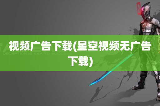 视频广告下载(星空视频无广告下载)