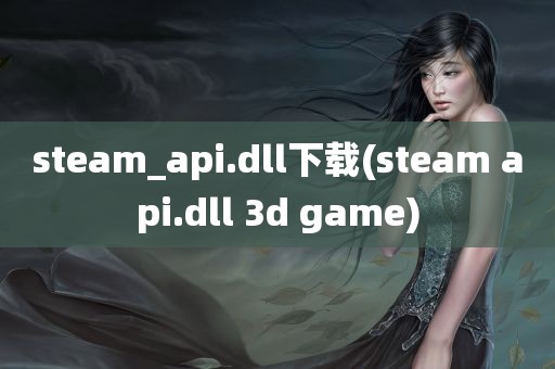 steam_api.dll下载(steam api.dll 3d game)