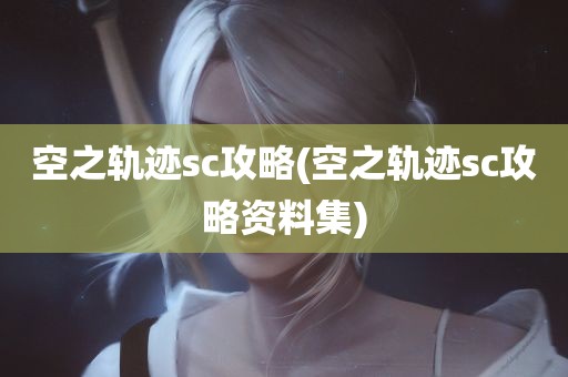 空之轨迹sc攻略(空之轨迹sc攻略资料集)