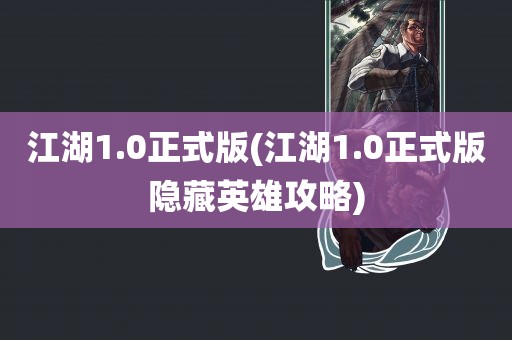 江湖1.0正式版(江湖1.0正式版隐藏英雄攻略)