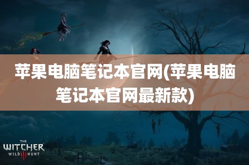 苹果电脑笔记本官网(苹果电脑笔记本官网最新款)