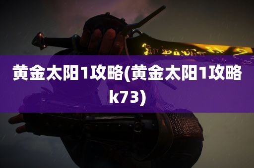 黄金太阳1攻略(黄金太阳1攻略k73)