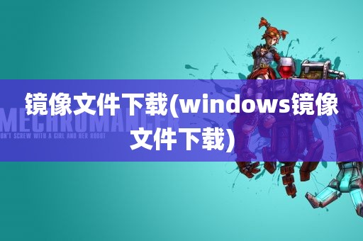 镜像文件下载(windows镜像文件下载)