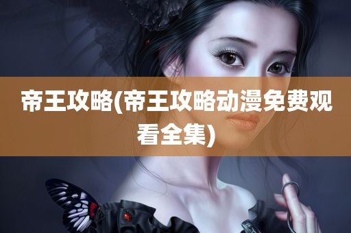 帝王攻略(帝王攻略动漫免费观看全集)