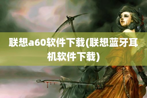 联想a60软件下载(联想蓝牙耳机软件下载)