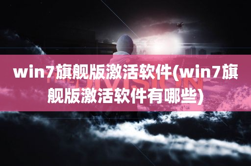 win7旗舰版激活软件(win7旗舰版激活软件有哪些)