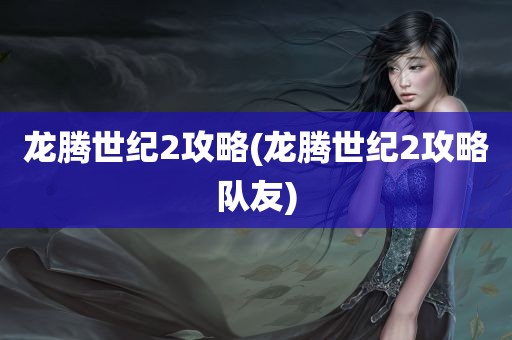 龙腾世纪2攻略(龙腾世纪2攻略队友)