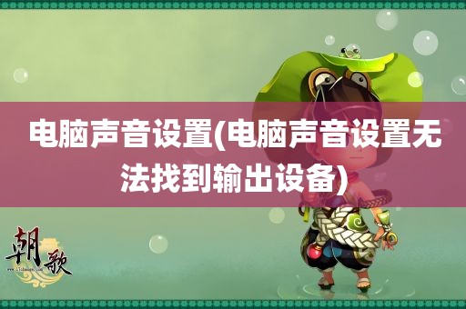 电脑声音设置(电脑声音设置无法找到输出设备)