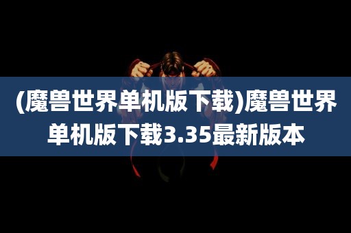 (魔兽世界单机版下载)魔兽世界单机版下载3.35最新版本