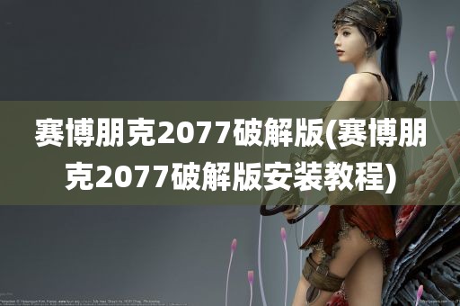 赛博朋克2077破解版(赛博朋克2077破解版安装教程)