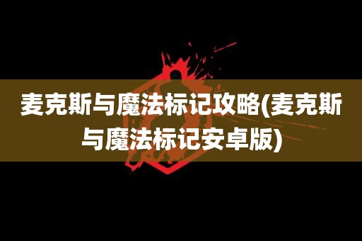 麦克斯与魔法标记攻略(麦克斯与魔法标记安卓版)