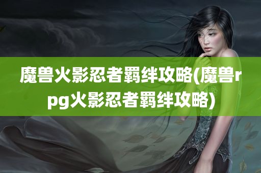 魔兽火影忍者羁绊攻略(魔兽rpg火影忍者羁绊攻略)