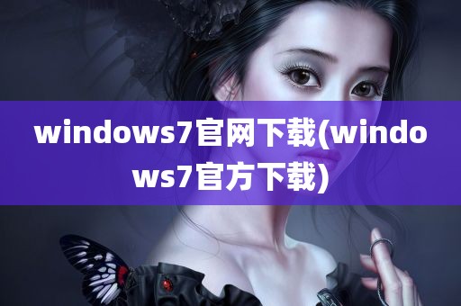 windows7官网下载(windows7官方下载)